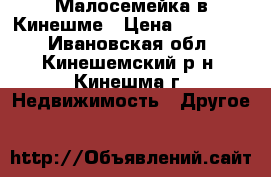 Малосемейка в Кинешме › Цена ­ 500 000 - Ивановская обл., Кинешемский р-н, Кинешма г. Недвижимость » Другое   